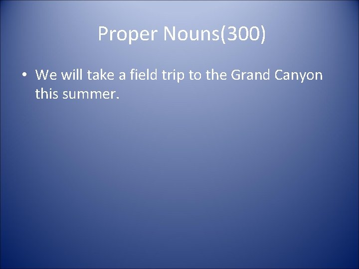 Proper Nouns(300) • We will take a field trip to the Grand Canyon this