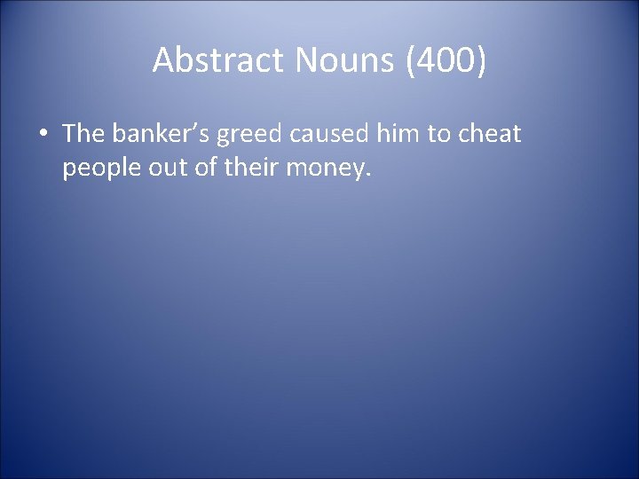 Abstract Nouns (400) • The banker’s greed caused him to cheat people out of