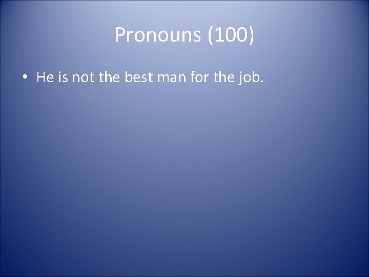 Pronouns (100) • He is not the best man for the job. 