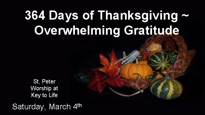 364 Days of Thanksgiving ~ Overwhelming Gratitude St. Peter Worship at Key to Life