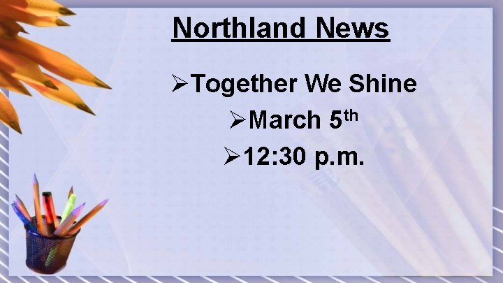 Northland News ØTogether We Shine ØMarch 5 th Ø 12: 30 p. m. 