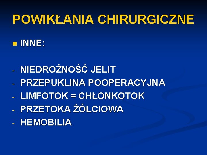 POWIKŁANIA CHIRURGICZNE n INNE: - NIEDROŻNOŚĆ JELIT PRZEPUKLINA POOPERACYJNA LIMFOTOK = CHŁONKOTOK PRZETOKA ŻÓLCIOWA