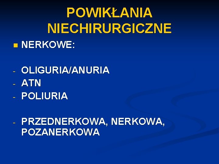 POWIKŁANIA NIECHIRURGICZNE n NERKOWE: - OLIGURIA/ANURIA ATN POLIURIA - - PRZEDNERKOWA, POZANERKOWA 