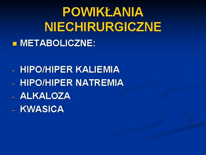 POWIKŁANIA NIECHIRURGICZNE n METABOLICZNE: - HIPO/HIPER KALIEMIA HIPO/HIPER NATREMIA ALKALOZA KWASICA - 