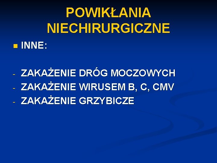 POWIKŁANIA NIECHIRURGICZNE n INNE: - ZAKAŻENIE DRÓG MOCZOWYCH ZAKAŻENIE WIRUSEM B, C, CMV ZAKAŻENIE