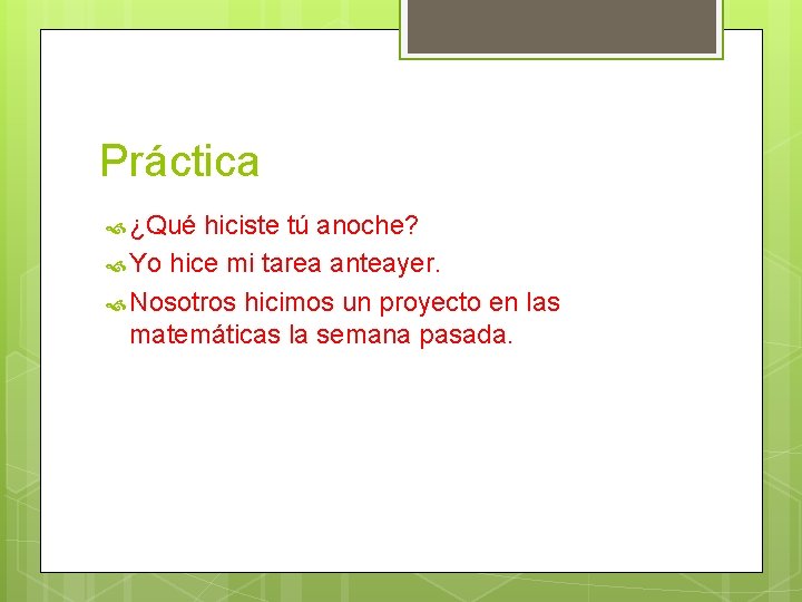Práctica ¿Qué hiciste tú anoche? Yo hice mi tarea anteayer. Nosotros hicimos un proyecto Práctica ¿Qué hiciste tú anoche? Yo hice mi tarea anteayer. Nosotros hicimos un proyecto