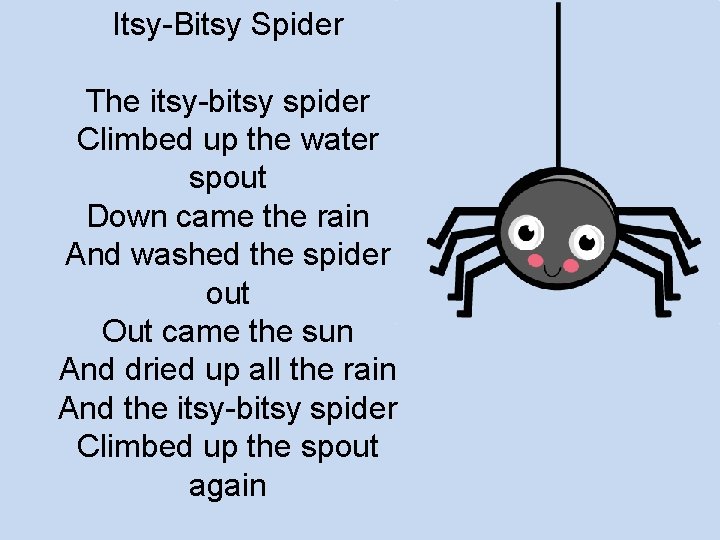 Itsy-Bitsy Spider The itsy-bitsy spider Climbed up the water spout Down came the rain