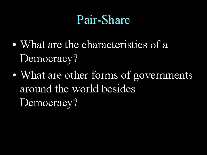 Pair-Share • What are the characteristics of a Democracy? • What are other forms