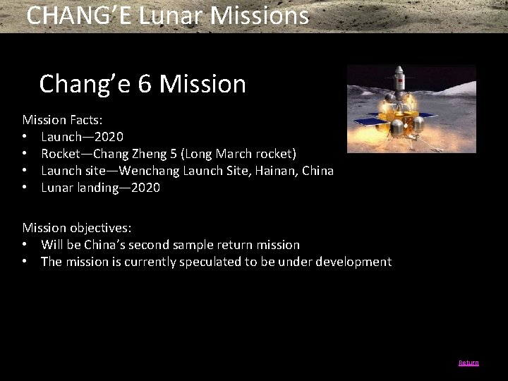 CHANG’E Lunar Missions Chang’e 6 Mission Facts: • Launch— 2020 • Rocket—Chang Zheng 5