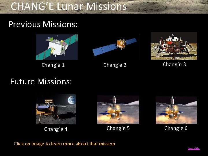 CHANG’E Lunar Missions Previous Missions: Chang’e 1 Chang’e 2 Chang’e 3 Future Missions: Chang’e