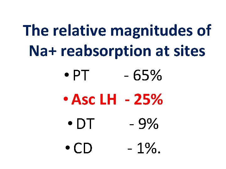 The relative magnitudes of Na+ reabsorption at sites • PT - 65% • Asc