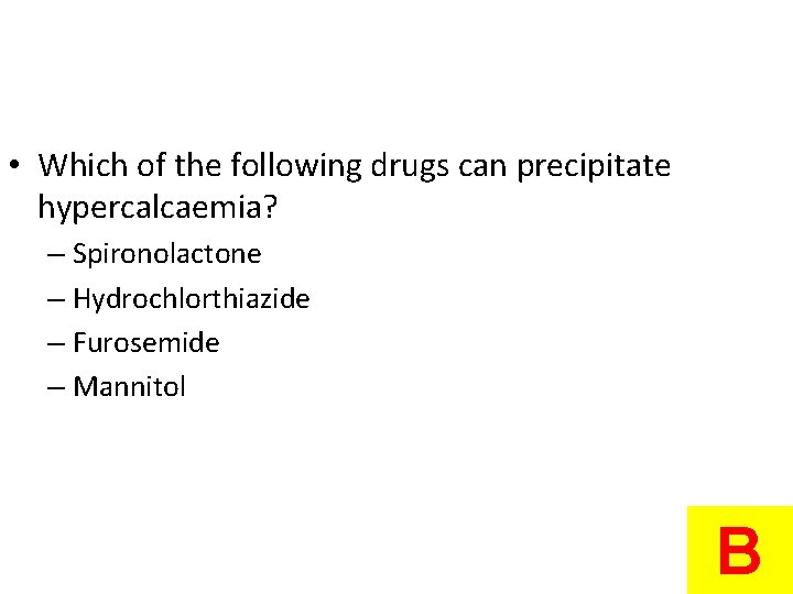  • Which of the following drugs can precipitate hypercalcaemia? – Spironolactone – Hydrochlorthiazide