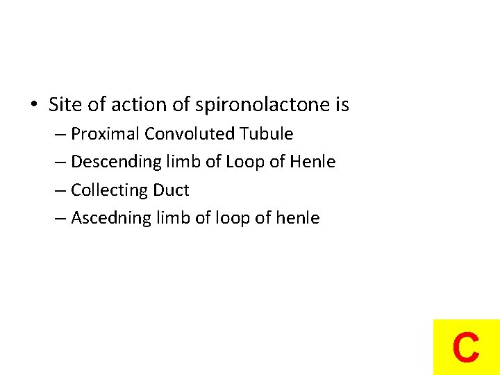 • Site of action of spironolactone is – Proximal Convoluted Tubule – Descending