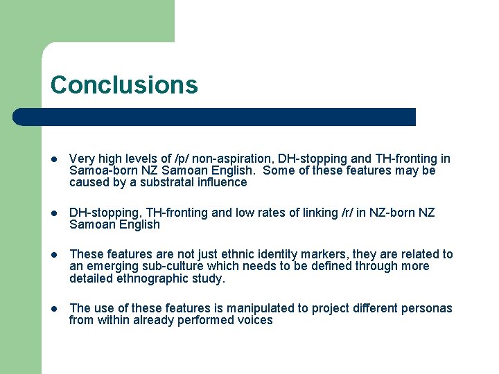 Conclusions l Very high levels of /p/ non-aspiration, DH-stopping and TH-fronting in Samoa-born NZ