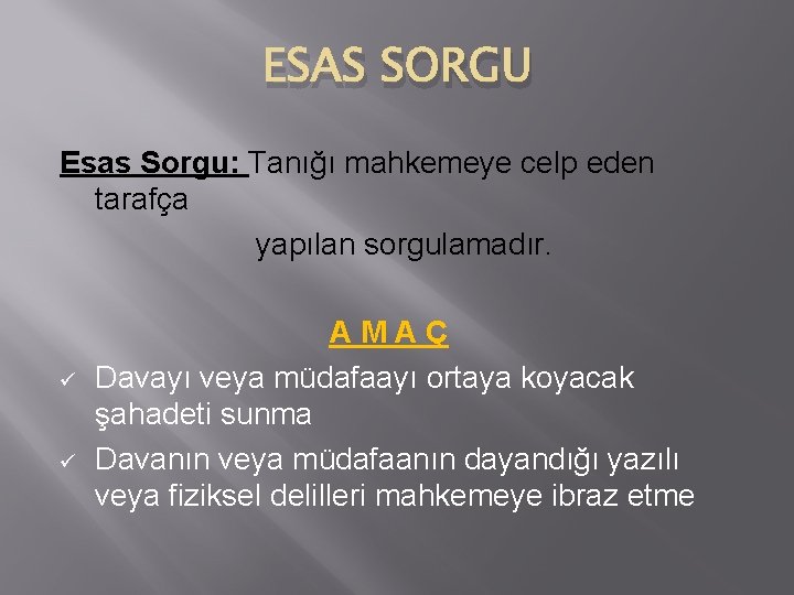 ESAS SORGU Esas Sorgu: Tanığı mahkemeye celp eden tarafça yapılan sorgulamadır. ü ü AMAÇ