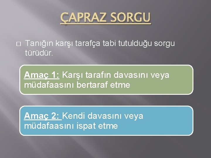 ÇAPRAZ SORGU � Tanığın karşı tarafça tabi tutulduğu sorgu türüdür. Amaç 1: Karşı tarafın