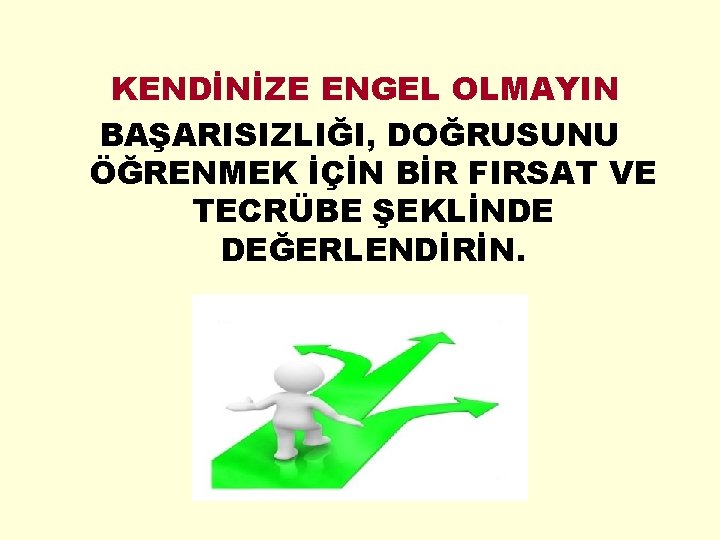 KENDİNİZE ENGEL OLMAYIN BAŞARISIZLIĞI, DOĞRUSUNU ÖĞRENMEK İÇİN BİR FIRSAT VE TECRÜBE ŞEKLİNDE DEĞERLENDİRİN. 