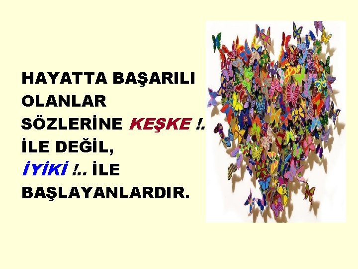 HAYATTA BAŞARILI OLANLAR SÖZLERİNE KEŞKE !. . . İLE DEĞİL, İYİKİ !. . İLE