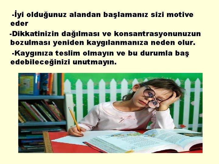 -İyi olduğunuz alandan başlamanız sizi motive eder -Dikkatinizin dağılması ve konsantrasyonunuzun bozulması yeniden kaygılanmanıza