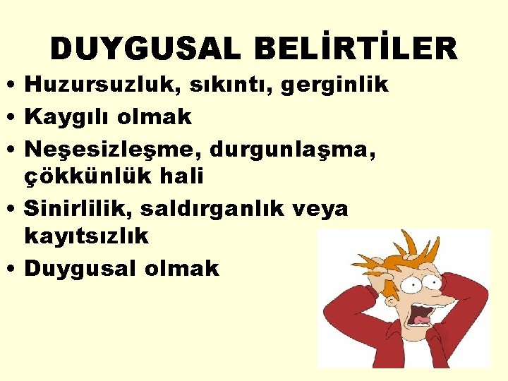 DUYGUSAL BELİRTİLER • Huzursuzluk, sıkıntı, gerginlik • Kaygılı olmak • Neşesizleşme, durgunlaşma, çökkünlük hali