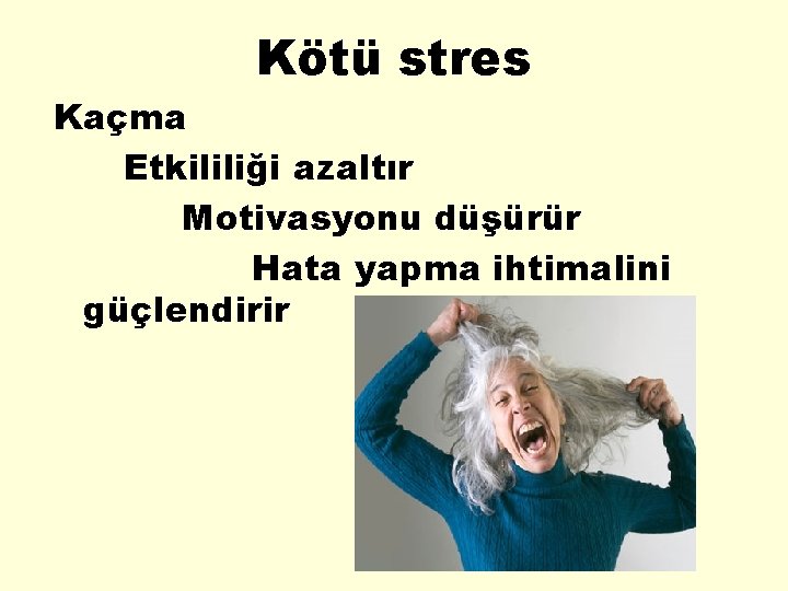 Kötü stres Kaçma Etkililiği azaltır Motivasyonu düşürür Hata yapma ihtimalini güçlendirir 