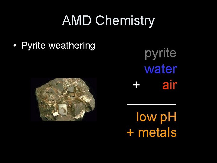 AMD Chemistry • Pyrite weathering pyrite water + air low p. H + metals