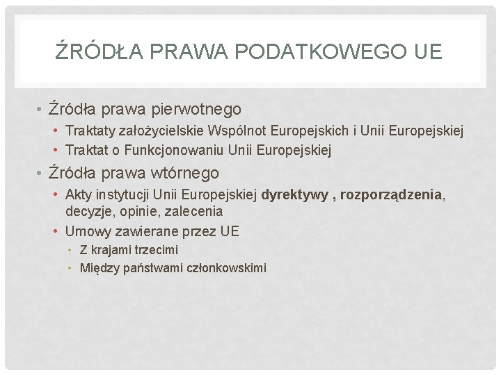 ŹRÓDŁA PRAWA PODATKOWEGO UE • Źródła prawa pierwotnego • Traktaty założycielskie Wspólnot Europejskich i