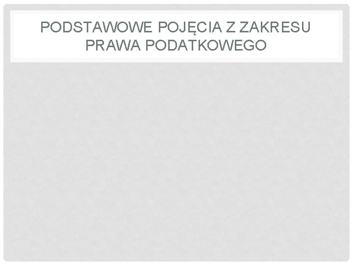 PODSTAWOWE POJĘCIA Z ZAKRESU PRAWA PODATKOWEGO 