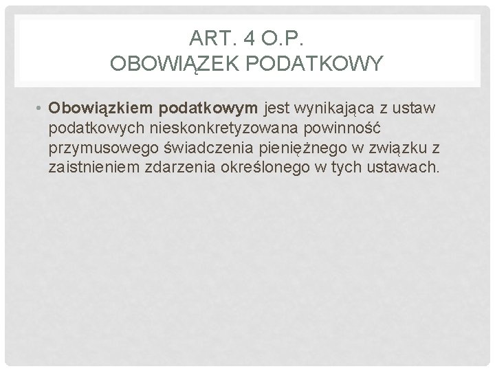 ART. 4 O. P. OBOWIĄZEK PODATKOWY • Obowiązkiem podatkowym jest wynikająca z ustaw podatkowych