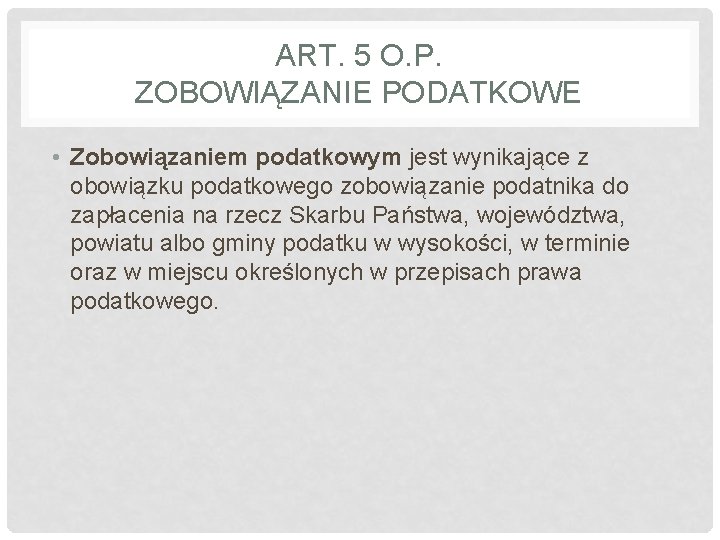 ART. 5 O. P. ZOBOWIĄZANIE PODATKOWE • Zobowiązaniem podatkowym jest wynikające z obowiązku podatkowego