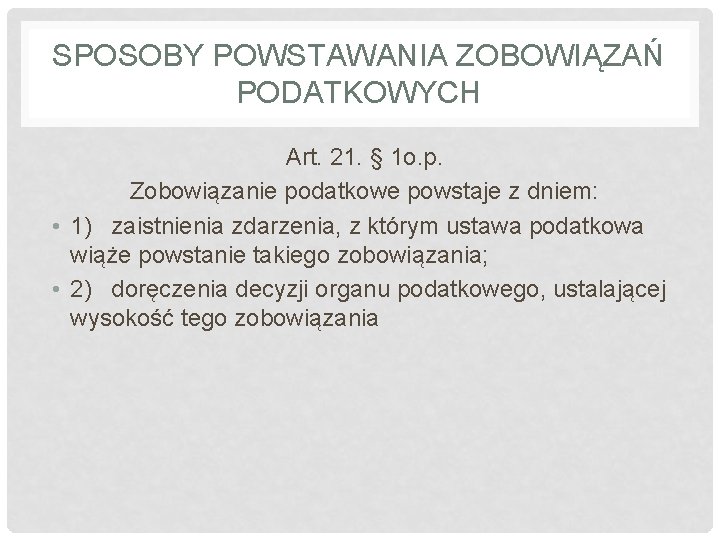 SPOSOBY POWSTAWANIA ZOBOWIĄZAŃ PODATKOWYCH Art. 21. § 1 o. p. Zobowiązanie podatkowe powstaje z