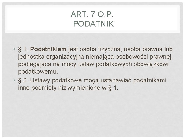 ART. 7 O. P. PODATNIK • § 1. Podatnikiem jest osoba fizyczna, osoba prawna