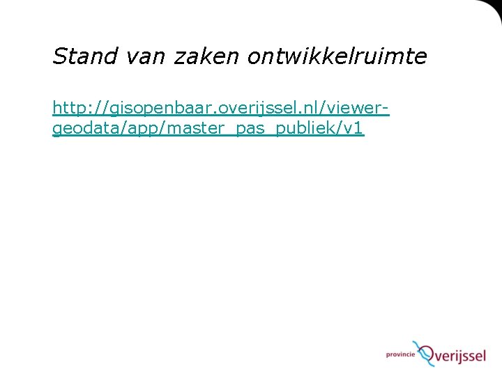 Stand van zaken ontwikkelruimte http: //gisopenbaar. overijssel. nl/viewergeodata/app/master_pas_publiek/v 1 