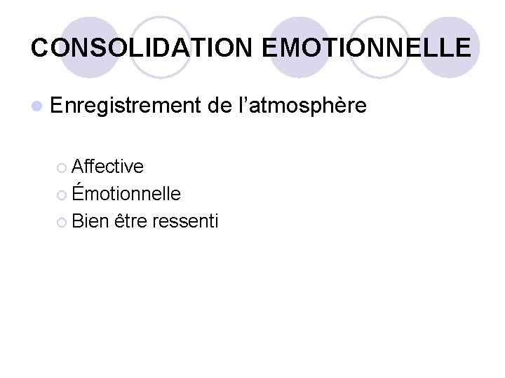 CONSOLIDATION EMOTIONNELLE l Enregistrement de l’atmosphère ¡ Affective ¡ Émotionnelle ¡ Bien être ressenti