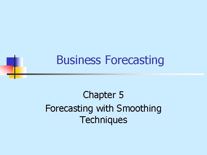 Business Forecasting Chapter 5 Forecasting with Smoothing Techniques 