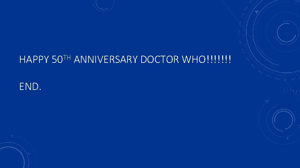 HAPPY 50 TH ANNIVERSARY DOCTOR WHO!!!!!!! END. 