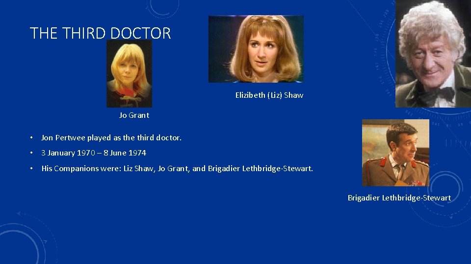 THE THIRD DOCTOR Elizibeth (Liz) Shaw Jo Grant • Jon Pertwee played as the