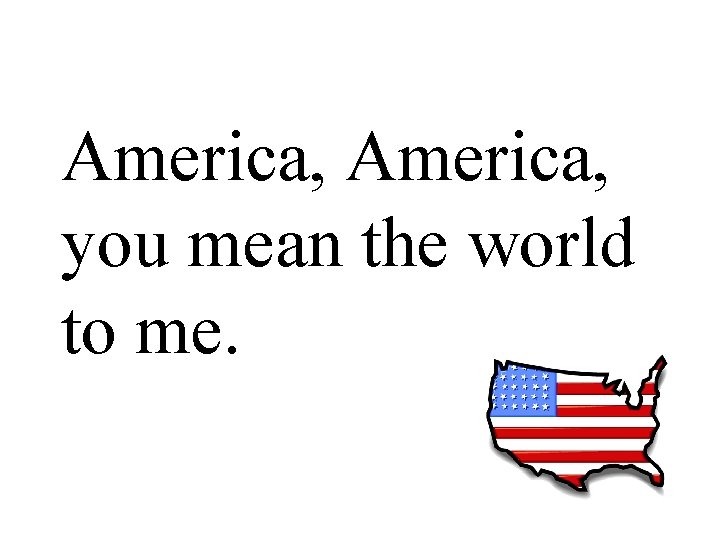 America, you mean the world to me. 