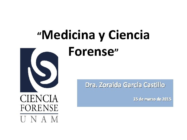 “Medicina y Ciencia Forense” Dra. Zoraida García Castillo 25 de marzo de 2015 