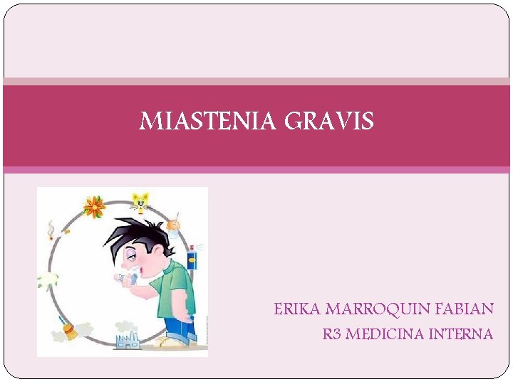 MIASTENIA GRAVIS ERIKA MARROQUIN FABIAN R 3 MEDICINA INTERNA 