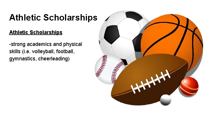 Athletic Scholarships -strong academics and physical skills (i. e. volleyball, football, gymnastics, cheerleading) 