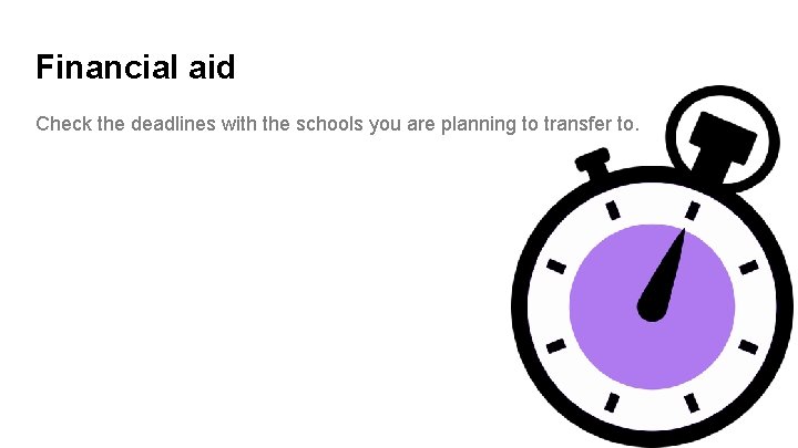 Financial aid Check the deadlines with the schools you are planning to transfer to.