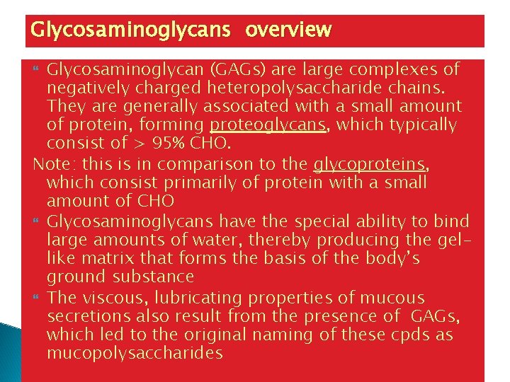 Glycosaminoglycans overview Glycosaminoglycan (GAGs) are large complexes of negatively charged heteropolysaccharide chains. They are