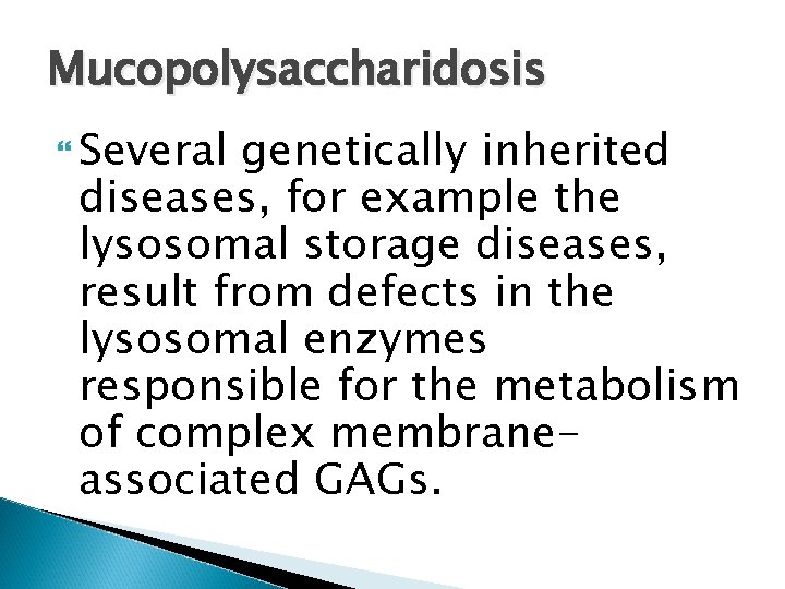 Mucopolysaccharidosis Several genetically inherited diseases, for example the lysosomal storage diseases, result from defects