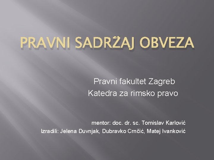 PRAVNI SADRŽAJ OBVEZA Pravni fakultet Zagreb Katedra za rimsko pravo mentor: doc. dr. sc.