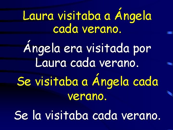 Laura visitaba a Ángela cada verano. Ángela era visitada por Laura cada verano. Se