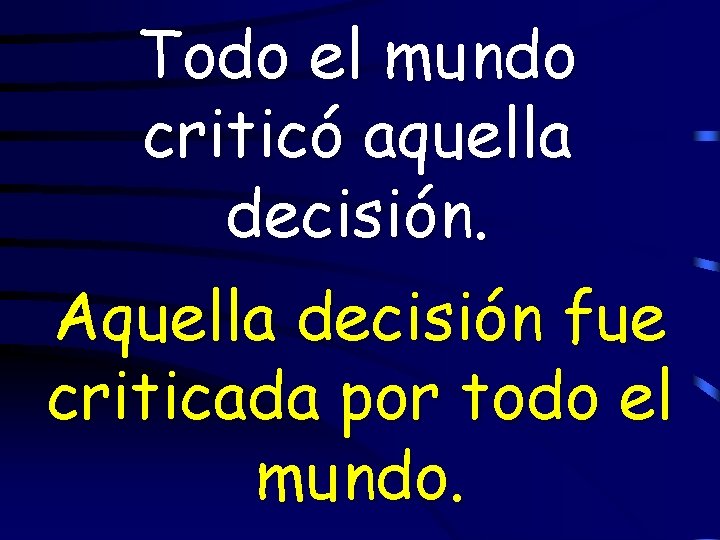 Todo el mundo criticó aquella decisión. Aquella decisión fue criticada por todo el mundo.