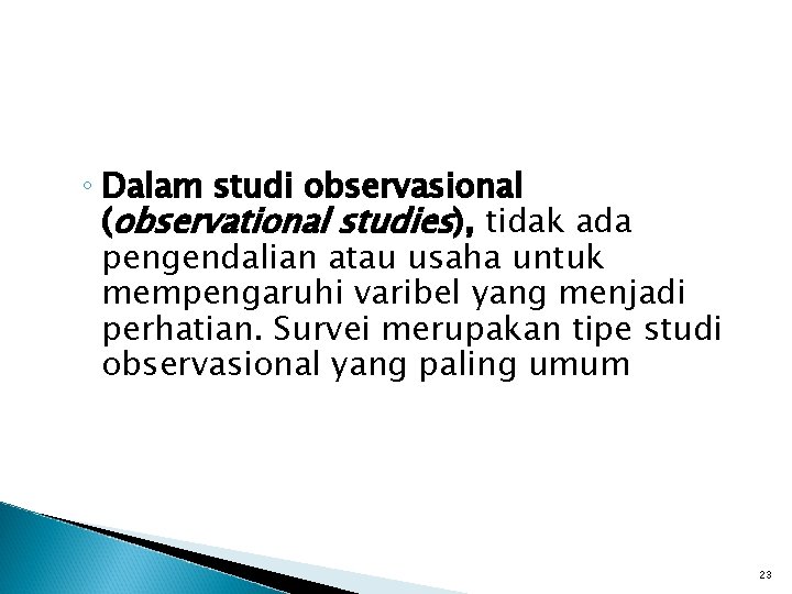 ◦ Dalam studi observasional (observational studies), tidak ada pengendalian atau usaha untuk mempengaruhi varibel