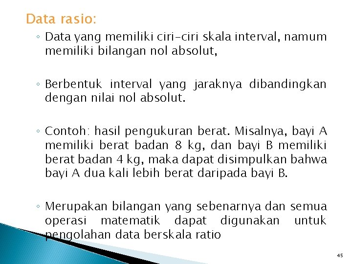 Data rasio: ◦ Data yang memiliki ciri-ciri skala interval, namum memiliki bilangan nol absolut,