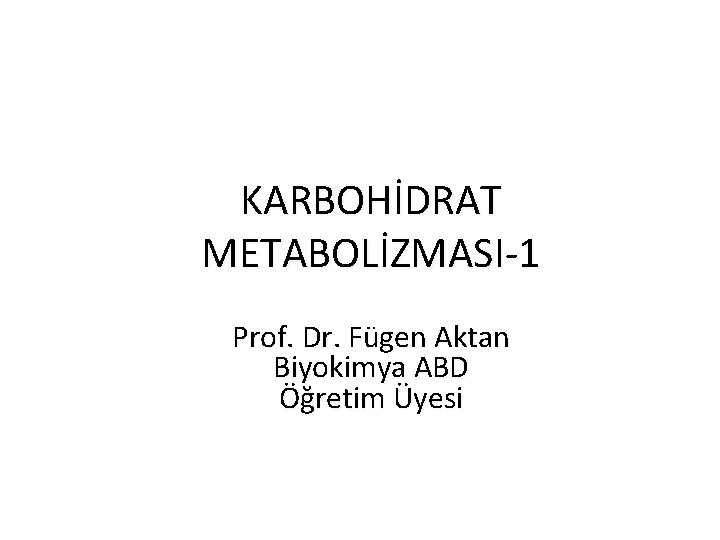 KARBOHİDRAT METABOLİZMASI-1 Prof. Dr. Fügen Aktan Biyokimya ABD Öğretim Üyesi 